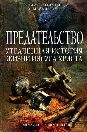 Предательство. Утраченная история жизни Иисуса Христа — Гир Кэтлин О`Нил