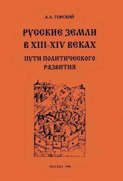 Русские земли в XIII–XIV веках: пути политического развития - Горский Антон Анатольевич