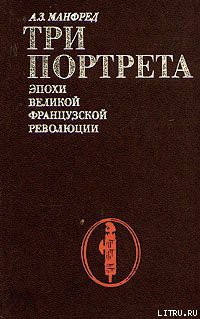 Три портрета эпохи Великой Французской Революции - Манфред Альберт Захарович