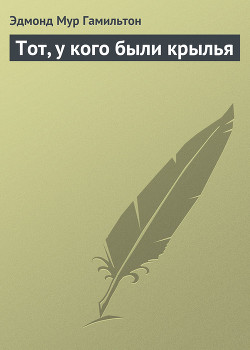 Тот, у кого были крылья - Гамильтон Эдмонд Мур