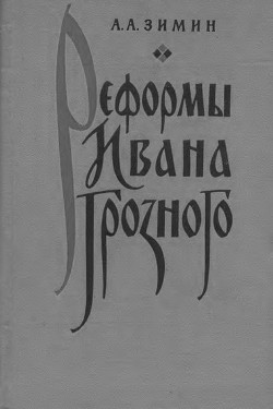 Реформы Ивана Грозного. (Очерки социально-экономической и политической истории России XVI в.) - Зимин Александр Александрович