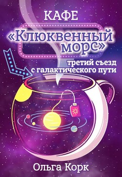 Кафе Клюквенный морс. Третий съезд с галактического пути (СИ) - Корк Ольга