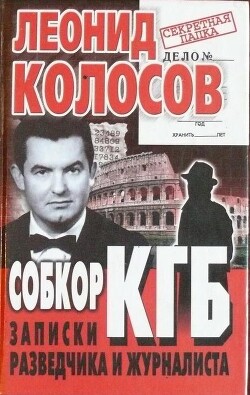 Собкор КГБ. Записки разведчика и журналиста - Колосов Леонид Сергеевич