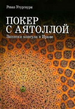 Покер с Аятоллой. Записки консула в Иране - Утургаури Реваз