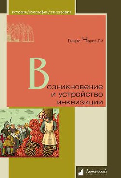 Возникновение и устройство инквизиции - Ли Генри Чарльз