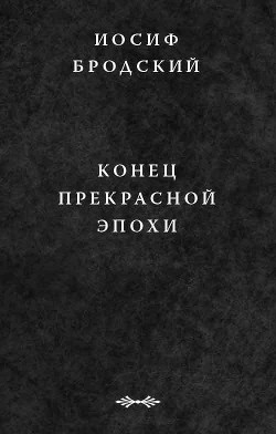 Конец прекрасной эпохи — Бродский Иосиф Александрович