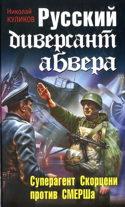 Русский диверсант абвера. Суперагент Скорцени против СМЕРШа - Куликов Николай Юрьевич