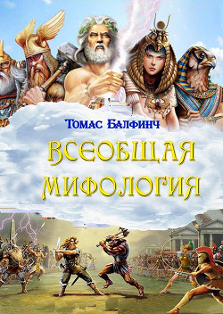 Всеобщая мифология. Часть I. Когда боги спускались на землю — Балфинч Томас