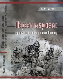 Первая мировая: хроника обороны крепости Осовец - Гусаров Юрий Валериевич