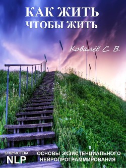 Как жить, чтобы жить. Основы экзистенциального нейропрограммирования - Ковалев Сергей Викторович