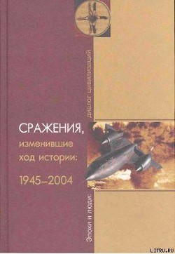 Сражения, изменившие ход истории 1945-2004 - Степанов Юрий Геннадиевич