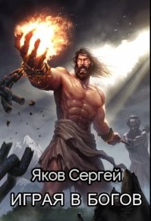 Играя в Богов (СИ) - Яков Сергей