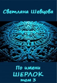 По имени Шерлок. Книга 3 (СИ) - Шевцова Светлана