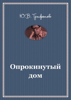 Опрокинутый дом — Трифонов Юрий Валентинович