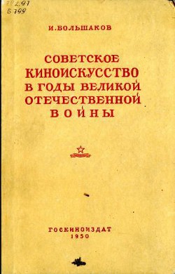 Советское киноискусство в годы Великой Отечественной войны - Большаков Иван Григорьевич