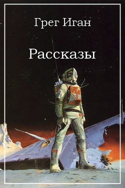 Рассказы - Иган Грег