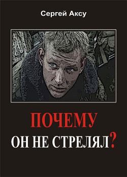 Почему он не стрелял? - Аксу Сергей Анатольевич Аксу