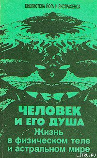 Человек и его душа. Жизнь в физическом теле и астральном мире - Иванов Юрий Михайлович