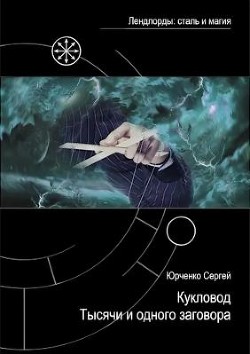 Кукловод Тысячи и одного заговора (СИ) - Юрченко Сергей Георгиевич Raven912