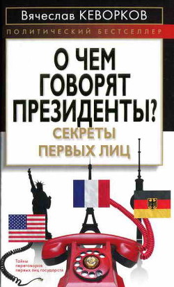 О чем говорят президенты? Секреты первых лиц - Кеворков Вячеслав Ервандович