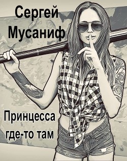 Принцесса где-то там (СИ) - Мусаниф Сергей Сергеевич