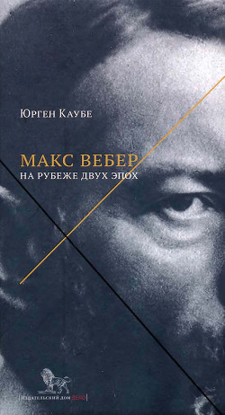 Макс Вебер: жизнь на рубеже эпох - Каубе Юрген