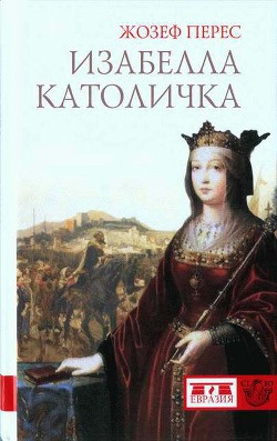 Изабелла Католичка. Образец для христианского мира? - Перес Жозеф