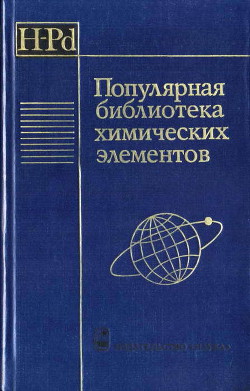 Популярная библиотека химических элементов. Книга первая. Водород — палладий - Коллектив авторов