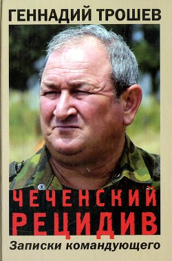 Чеченский рецидив. Записки командующего - Трошев Геннадий