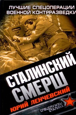 Сталинский СМЕРШ. Лучшие спецоперации военной контрразведки - Ленчевский Юрий Сергеевич