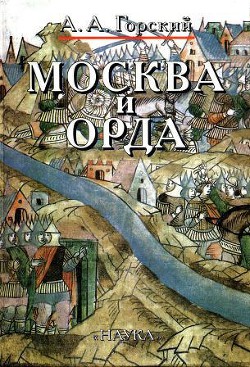 Москва и Орда - Горский Антон Анатольевич