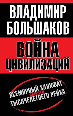 Война цивилизаций. Всемирный халифат вместо тысячелетнего рейха - Большаков Владимир Викторович