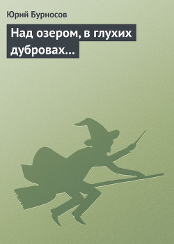 Над озером, в глухих дубровах... - Бурносов Юрий Николаевич