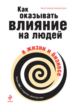 Как оказывать влияние на людей в жизни и бизнесе - Толмачева Ирина Алексеевна