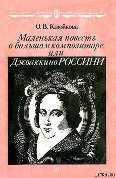 Маленькая повесть о большом композиторе, или Джоаккино Россини - Клюйкова Ольга Васильевна