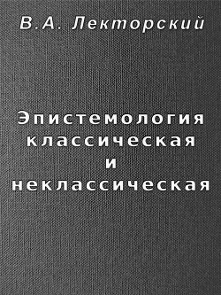 Эпистемология классическая и неклассическая — Лекторский Владислав Александрович