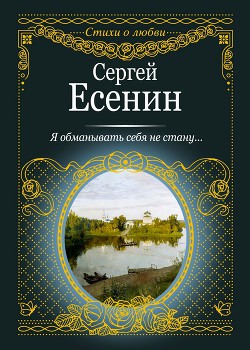 Я обманывать себя не стану… - Есенин Сергей Александрович