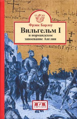 Вильгельм I и нормандское завоевание Англии - Барлоу Фрэнк