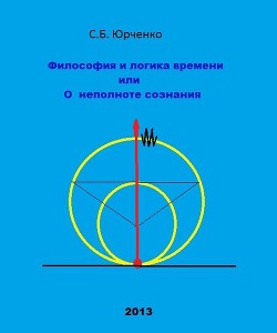 Философия и логика времени или О неполноте сознания - Юрченко Сергей Борисович