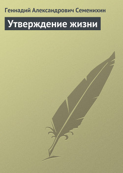 Утверждение жизни - Семенихин Геннадий Александрович