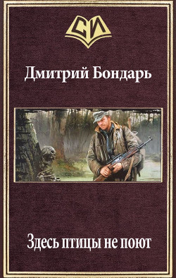 Здесь птицы не поют (СИ) - Бондарь Дмитрий Владимирович