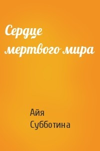 Сердце мертвого мира (СИ) - Субботина Айя