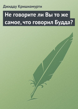 Не говорите ли Вы то же самое, что говорил Будда? — Кришнамурти Джидду