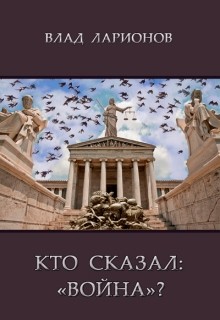 Кто сказал: Война? (СИ) - Ларионов Влад