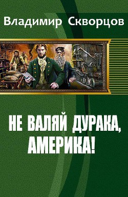 Не валяй дурака, Америка! (СИ) - Николаевич Скворцов Владимир