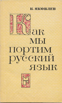 Как мы портим русский язык — Яковлев Константин Федорович