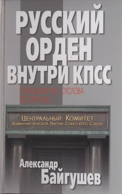 Русский орден внутри КПСС. Помощник М.А. Суслова вспоминает - Байгушев Александр Иннокентьевич