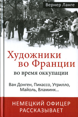 Художники во Франции во время оккупации. Ван Донген, Пикассо, Утрилло, Майоль, Вламинк... - Ланге Пауль Вернер