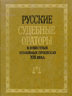 Русские судебные ораторы в известных уголовных процессах XIX века - Потапчук И. В.