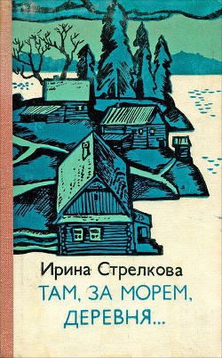 Там за морем деревня… (Рассказы) — Стрелкова Ирина Ивановна